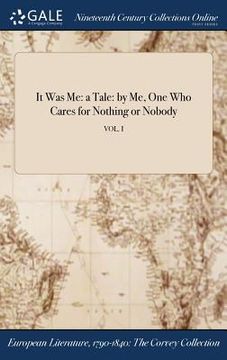 portada It Was Me: a Tale: by Me, One Who Cares for Nothing or Nobody; VOL. I