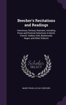 portada Beecher's Recitations and Readings: Humorous, Serious, Dramatic, Including Prose and Poetical Selections in Dutch, French, Yankee, Irish, Backwoods, N (en Inglés)