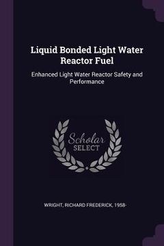 portada Liquid Bonded Light Water Reactor Fuel: Enhanced Light Water Reactor Safety and Performance (in English)