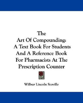 portada the art of compounding: a text book for students and a reference book for pharmacists at the prescription counter (en Inglés)