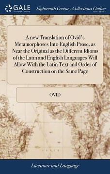 portada A new Translation of Ovid's Metamorphoses Into English Prose, as Near the Original as the Different Idioms of the Latin and English Languages Will All (en Inglés)