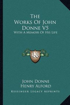 portada the works of john donne v5: with a memoir of his life (en Inglés)