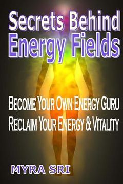 portada Secrets Behind Energy Fields: Become Your Own Energy Guru, Reclaim Your Energy & Vitality (en Inglés)