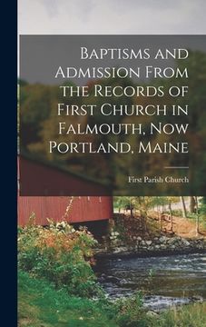 portada Baptisms and Admission From the Records of First Church in Falmouth, now Portland, Maine (in English)