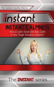 portada Instant Calmness: How to Calm Down and Stay Calm in Any Tough Situation Instantly! (en Inglés)