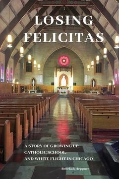 portada Losing Felicitas: A Story of Growing Up, Catholic School, and White Flight in Chicago (en Inglés)