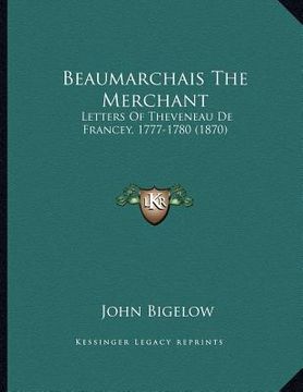 portada beaumarchais the merchant: letters of theveneau de francey, 1777-1780 (1870) (in English)