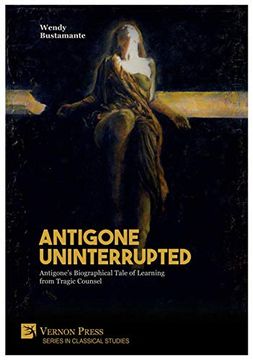 portada Antigone Uninterrupted: Antigone's Biographical Tale of Learning From Tragic Counsel (Series in Classical Studies) (en Inglés)