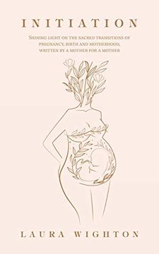 portada Initiation: Shining Light on the Sacred Transitions of Pregnancy, Birth and Motherhood, Written by a Mother for a Mother (en Inglés)