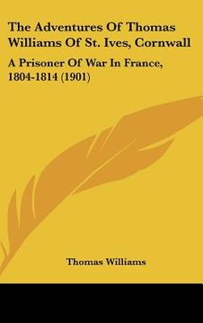 portada the adventures of thomas williams of st. ives, cornwall: a prisoner of war in france, 1804-1814 (1901) (en Inglés)