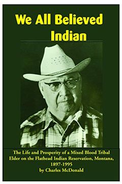 portada We all Believed Indian: The Life and Prosperity of a Mixed Blood Tribal Elder on the Flathead Indian Reservation, Montana, 1897-1995 (en Inglés)