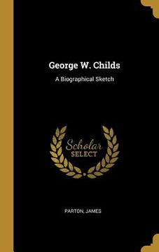 portada George W. Childs: A Biographical Sketch