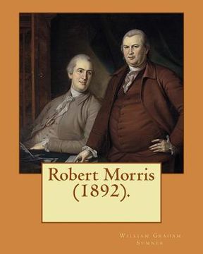 portada Robert Morris (1892). By: William Graham Sumner: Robert Morris, Jr. (January 20, 1734 - May 8, 1806), a Founding Father of the United States. 