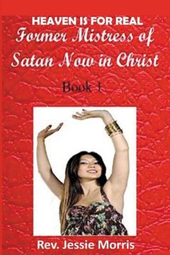 portada Heaven is for Real: Former Mistress of Satan, Now in Christ. Part 1. (en Inglés)