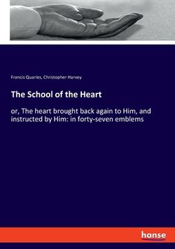 portada The School of the Heart: or, The heart brought back again to Him, and instructed by Him: in forty-seven emblems (en Inglés)