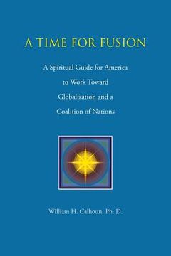 portada A Time for Fusion: A Spiritual Guide for America to Work Toward Globalization and a Coalition of Nations (en Inglés)
