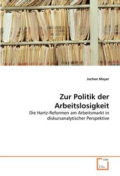 portada Zur Politik der Arbeitslosigkeit: Die Hartz-Reformen am Arbeitsmarkt in diskursanalytischer Perspektive