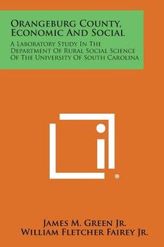 portada Orangeburg County, Economic and Social: A Laboratory Study in the Department of Rural Social Science of the University of South Carolina (en Inglés)