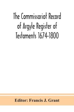 portada The Commissariot Record of Argyle Register of Testaments 1674-1800 (en Inglés)