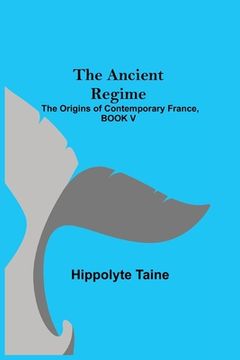 portada The Ancient Regime; The Origins of Contemporary France, BOOK V (in English)