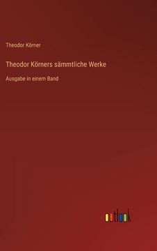 portada Theodor Körners sämmtliche Werke: Ausgabe in einem Band (en Alemán)