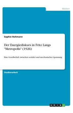 portada Der Energiediskurs in Fritz Langs Metropolis (1926): Eine Gesellschaft zwischen sozialer und mechanischer Spannung (in German)
