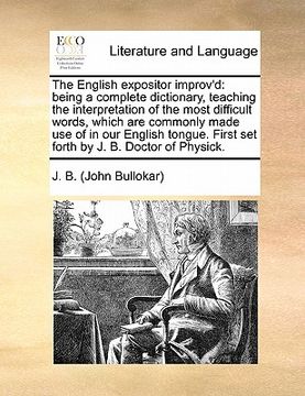 portada the english expositor improv'd: being a complete dictionary, teaching the interpretation of the most difficult words, which are commonly made use of i (en Inglés)