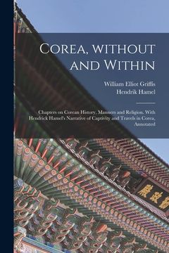 portada Corea, Without and Within: Chapters on Corean History, Manners and Religion. With Hendrick Hamel's Narrative of Captivity and Travels in Corea, A (en Inglés)