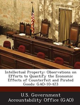 portada Intellectual Property: Observations on Efforts to Quantify the Economic Effects of Counterfeit and Pirated Goods: Gao-10-423
