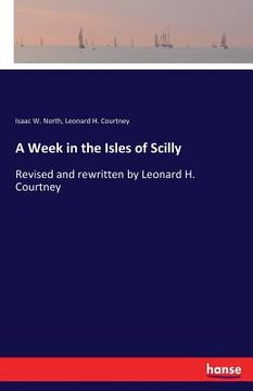portada A Week in the Isles of Scilly: Revised and rewritten by Leonard H. Courtney (in English)
