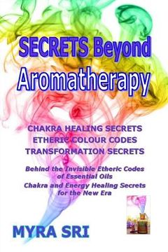 portada Secrets Beyond Aromatherapy: Chakra Healing Secrets, Etheric Colour Codes, Transformation Secrets (in English)