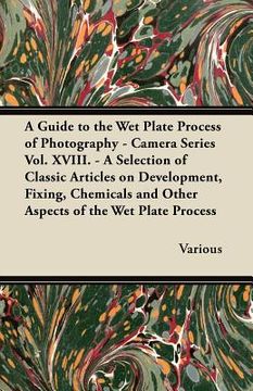 portada a   guide to the wet plate process of photography - camera series vol. xviii. - a selection of classic articles on development, fixing, chemicals and