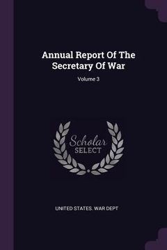 portada Annual Report Of The Secretary Of War; Volume 3 (in English)