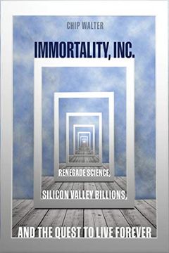 portada Immortality, Inc. Renegade Science, Silicon Valley Billions, and the Quest to Live Forever 