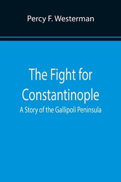 portada The Fight for Constantinople A Story of the Gallipoli Peninsula (en Inglés)