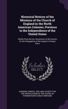 portada Historical Notices of the Missions of the Church of England in the North American Colonies, Previous to the Independence of the United States: Chiefly (en Inglés)
