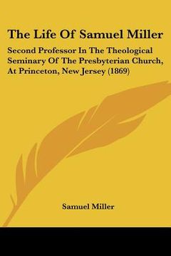 portada the life of samuel miller: second professor in the theological seminary of the presbyterian church, at princeton, new jersey (1869)