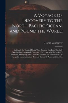 portada A Voyage of Discovery to the North Pacific Ocean, and Round the World [microform]: in Which the Coast of North-West America Has Been Carefully Examine (en Inglés)