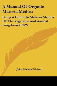 portada a manual of organic materia medica: being a guide to materia medica of the vegetable and animal kingdoms (1892)