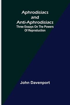 portada Aphrodisiacs and Anti-aphrodisiacs: Three Essays on the Powers of Reproduction (en Inglés)
