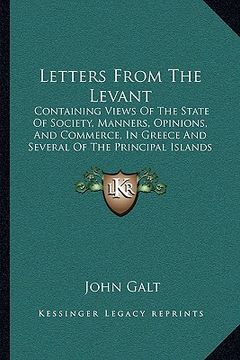 portada letters from the levant: containing views of the state of society, manners, opinions, and commerce, in greece and several of the principal isla (en Inglés)