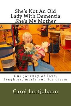 portada She's Not An Old Lady With Dementia She's My Mother: Our journey of love, laughter, music and ice cream (in English)