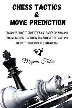 portada Chess Tactics and Move Prediction: Beginners Guide to Strategies and Basics Opening and Closing Tactics! Learn how to Visualize the Game and Predict Your Opponent'S Intentions! (1) 