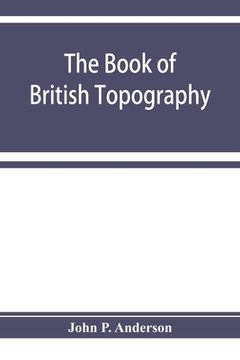 portada The book of British Topography. A classified catalogue of the topographical works in the library of the British museum relating to Great Britain and I (en Inglés)