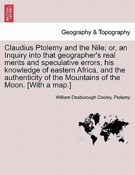 portada claudius ptolemy and the nile; or, an inquiry into that geographer's real merits and speculative errors, his knowledge of eastern africa, and the auth (en Inglés)