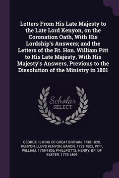 portada Letters From His Late Majesty to the Late Lord Kenyon, on the Coronation Oath, With His Lordship's Answers; and the Letters of the Rt. Hon. William Pi (in English)