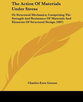 portada the action of materials under stress: or structural mechanics, comprising the strength and resistance of materials and elements of structural design ( (in English)