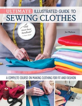 portada Ultimate Illustrated Guide to Sewing Clothes: A Complete Course on Making Clothing for fit and Fashion (en Inglés)