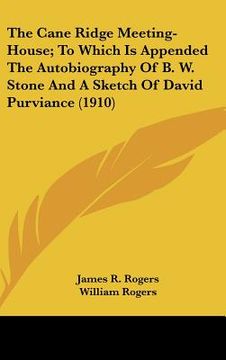 portada the cane ridge meeting-house; to which is appended the autobiography of b. w. stone and a sketch of david purviance (1910) (en Inglés)