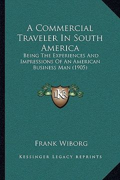 portada a commercial traveler in south america: being the experiences and impressions of an american business man (1905)